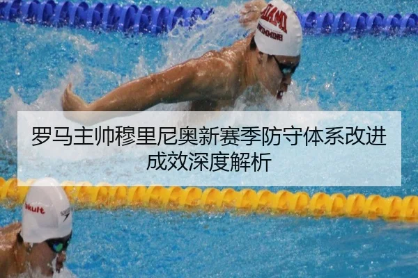 罗马主帅穆里尼奥新赛季防守体系改进成效深度解析
